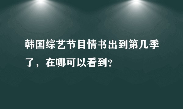 韩国综艺节目情书出到第几季了，在哪可以看到？