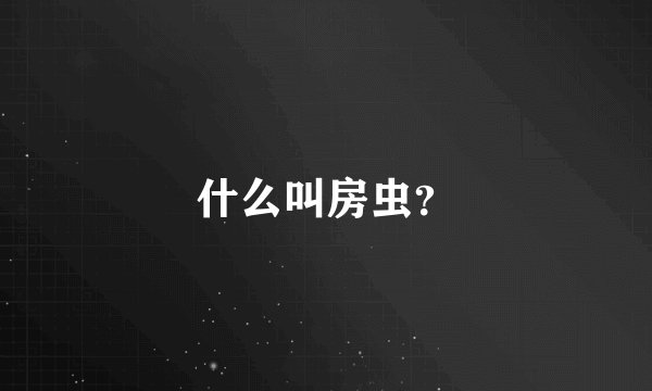什么叫房虫？