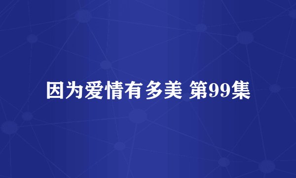 因为爱情有多美 第99集