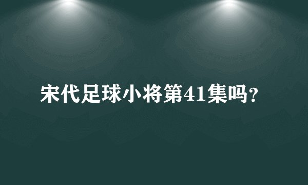 宋代足球小将第41集吗？