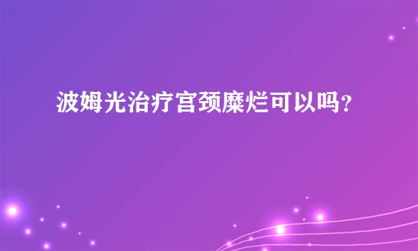 波姆光治疗宫颈糜烂可以吗？