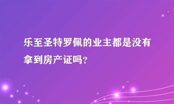 乐至圣特罗佩的业主都是没有拿到房产证吗？