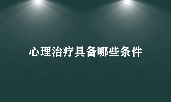 心理治疗具备哪些条件