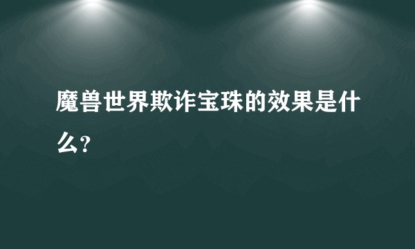魔兽世界欺诈宝珠的效果是什么？