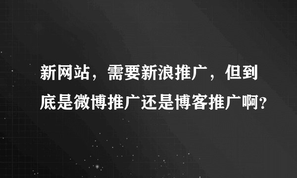 新网站，需要新浪推广，但到底是微博推广还是博客推广啊？