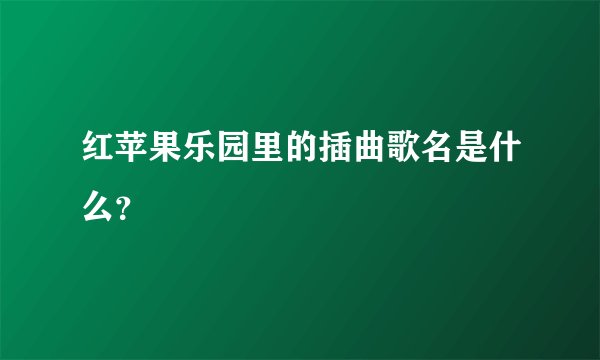 红苹果乐园里的插曲歌名是什么？