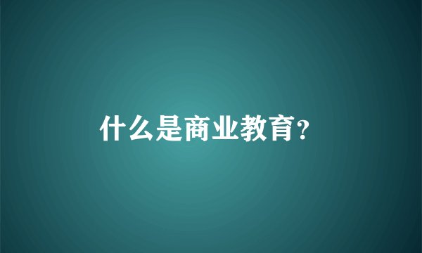 什么是商业教育？