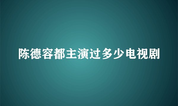 陈德容都主演过多少电视剧