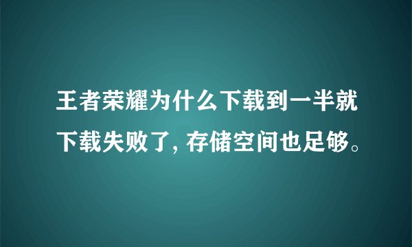 王者荣耀为什么下载到一半就下载失败了, 存储空间也足够。