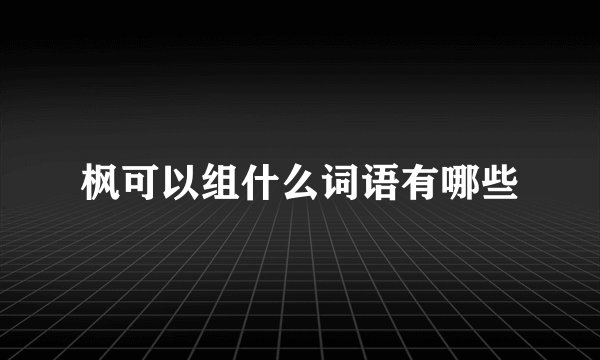 枫可以组什么词语有哪些