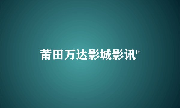 莆田万达影城影讯