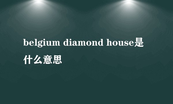 belgium diamond house是什么意思