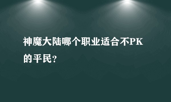 神魔大陆哪个职业适合不PK的平民？