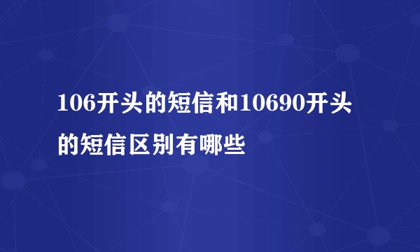 106开头的短信和10690开头的短信区别有哪些