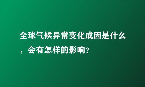 全球气候异常变化成因是什么，会有怎样的影响？