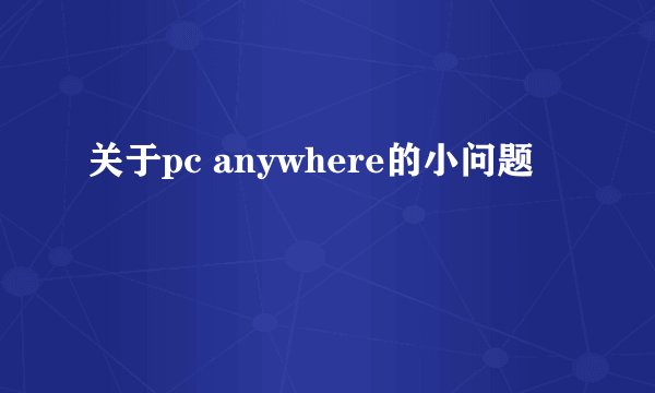 关于pc anywhere的小问题