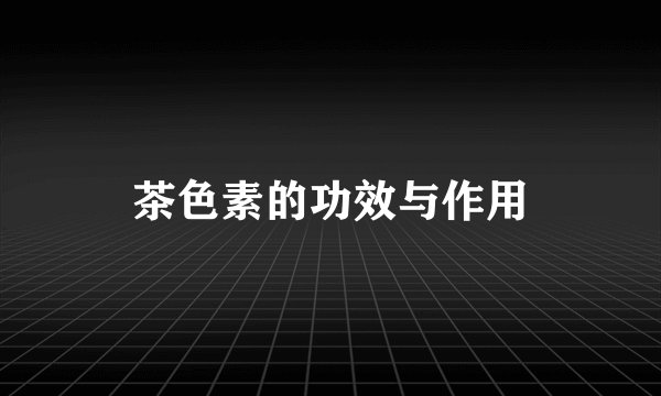 茶色素的功效与作用