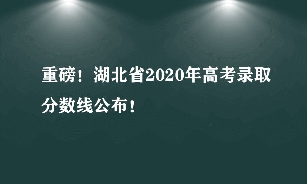重磅！湖北省2020年高考录取分数线公布！