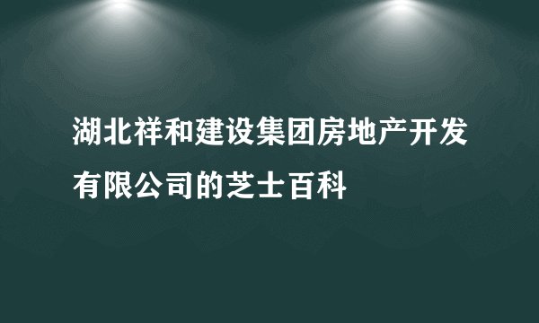 湖北祥和建设集团房地产开发有限公司的芝士百科