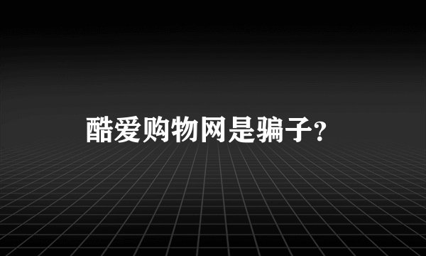 酷爱购物网是骗子？