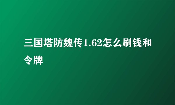 三国塔防魏传1.62怎么刷钱和令牌