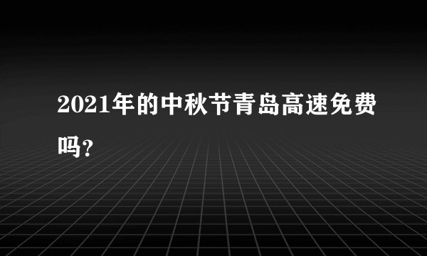 2021年的中秋节青岛高速免费吗？