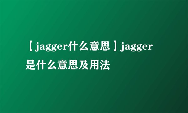【jagger什么意思】jagger是什么意思及用法