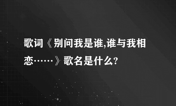 歌词《别问我是谁,谁与我相恋……》歌名是什么?