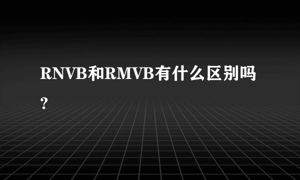 RNVB和RMVB有什么区别吗?