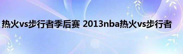 热火vs步行者季后赛 2013nba热火vs步行者