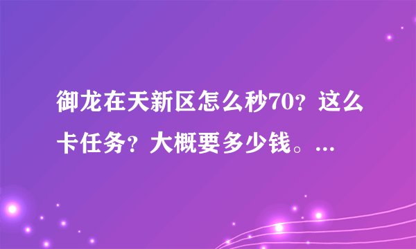 御龙在天新区怎么秒70？这么卡任务？大概要多少钱。新手求教。