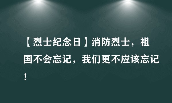 【烈士纪念日】消防烈士，祖国不会忘记，我们更不应该忘记！