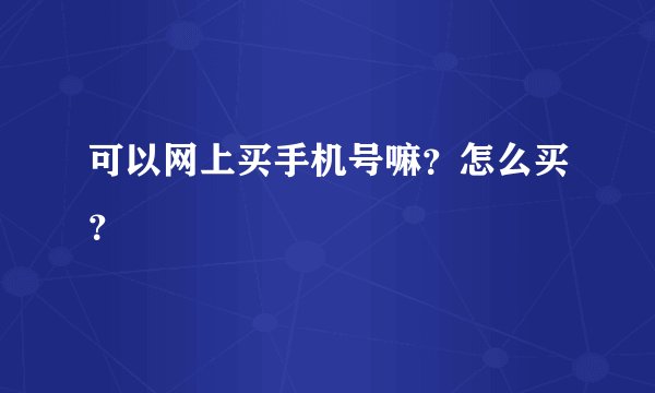 可以网上买手机号嘛？怎么买？