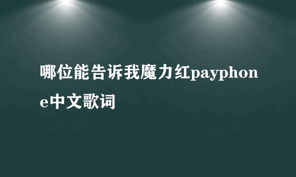 哪位能告诉我魔力红payphone中文歌词