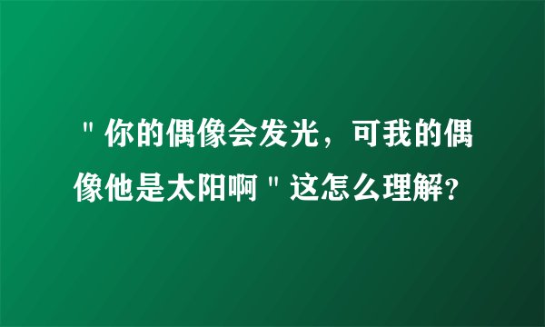 ＂你的偶像会发光，可我的偶像他是太阳啊＂这怎么理解？
