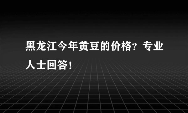 黑龙江今年黄豆的价格？专业人士回答！