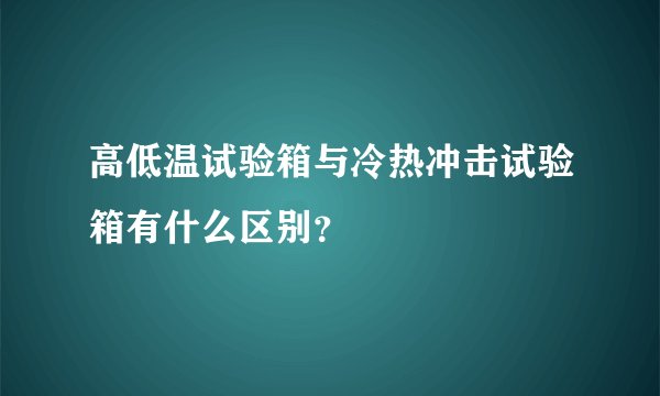 高低温试验箱与冷热冲击试验箱有什么区别？