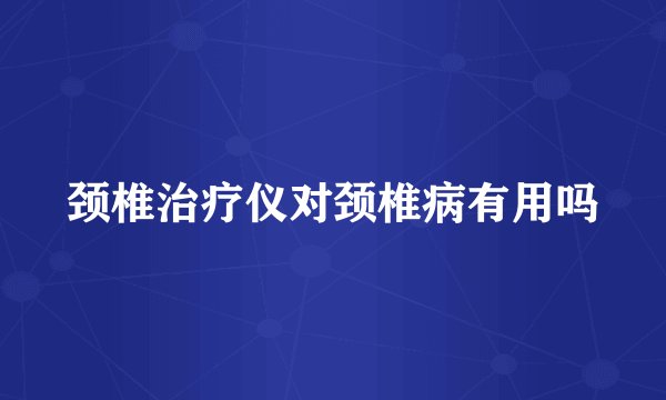 颈椎治疗仪对颈椎病有用吗
