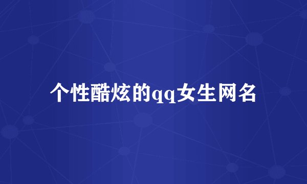 个性酷炫的qq女生网名