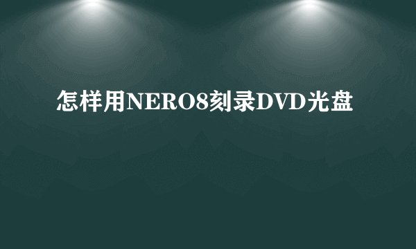 怎样用NERO8刻录DVD光盘