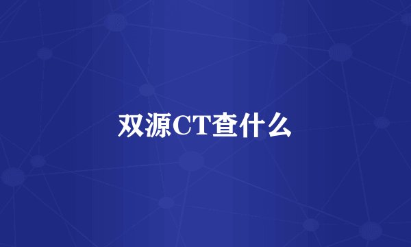 双源CT查什么