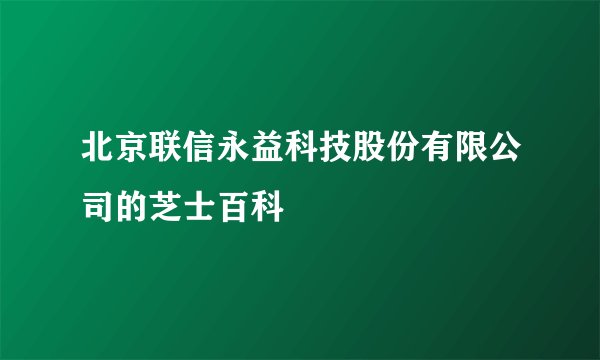北京联信永益科技股份有限公司的芝士百科