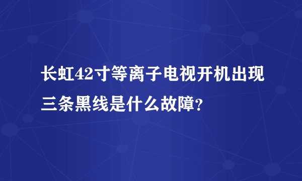 长虹42寸等离子电视开机出现三条黑线是什么故障？
