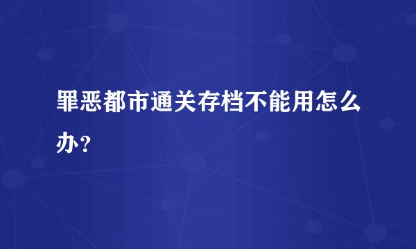 罪恶都市通关存档不能用怎么办？