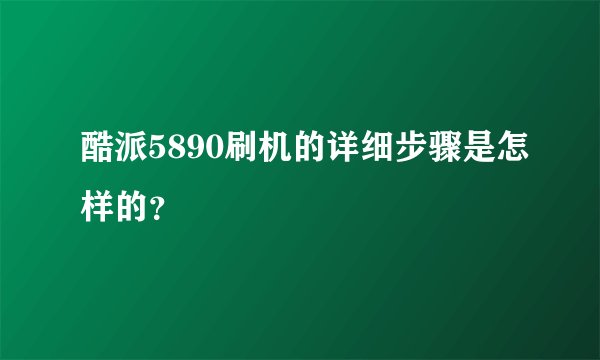 酷派5890刷机的详细步骤是怎样的？