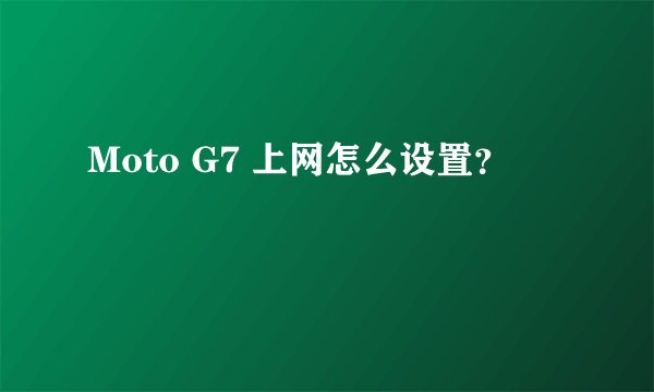 Moto G7 上网怎么设置？