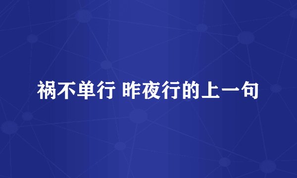祸不单行 昨夜行的上一句