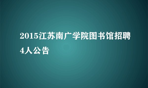 2015江苏南广学院图书馆招聘4人公告