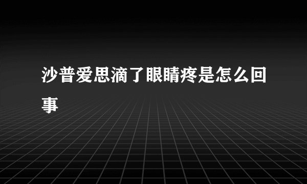 沙普爱思滴了眼睛疼是怎么回事