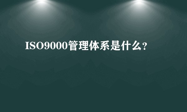 ISO9000管理体系是什么？